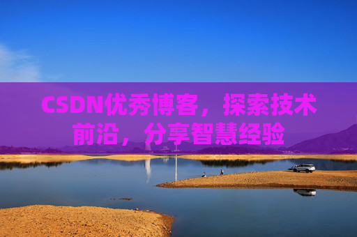 CSDN优秀博客,探索技术前沿,分享智慧经验